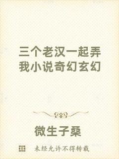 三個(gè)老漢一起弄我小說奇幻玄幻