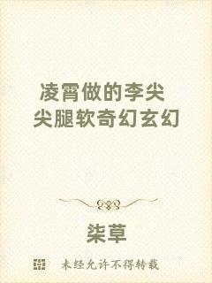 凌霄做的李尖尖腿軟奇幻玄幻