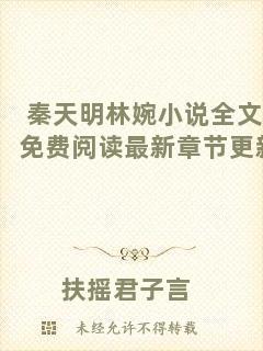 秦天明林婉小說全文免費閱讀最新章節(jié)更新