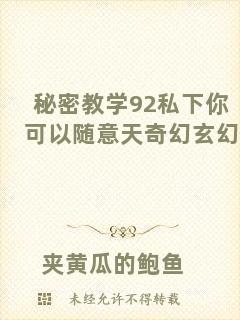 秘密教學92私下你可以隨意天奇幻玄幻