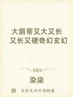 大蔭蒂又大又長又長又硬奇幻玄幻