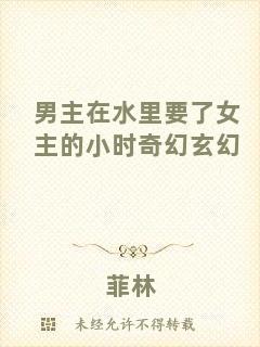 男主在水里要了女主的小時(shí)奇幻玄幻