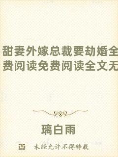甜妻外嫁總裁要劫婚全文免費閱讀免費閱讀全文無彈窗