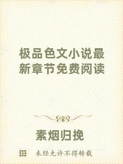極品色文小說最新章節(jié)免費(fèi)閱讀