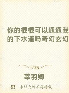 你的棍棍可以通通我的下水道嗎奇幻玄幻