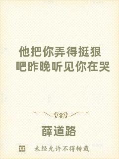 他把你弄得挺狠吧昨晚聽見你在哭