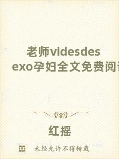 老師videsdesexo孕婦全文免費(fèi)閱讀
