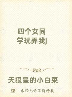 四個(gè)女同學(xué)玩弄我j
