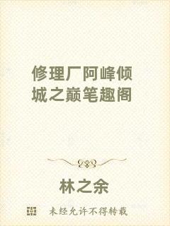 修理廠阿峰傾城之巔筆趣閣