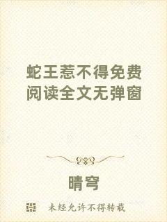 蛇王惹不得免費閱讀全文無彈窗