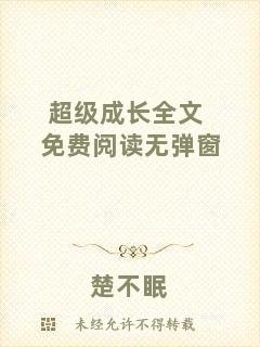 超級(jí)成長(zhǎng)全文免費(fèi)閱讀無彈窗