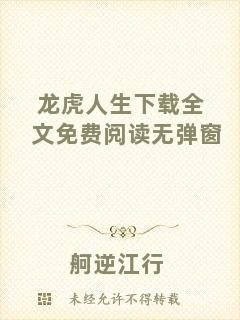 龍虎人生下載全文免費閱讀無彈窗