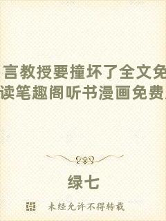 言教授要撞壞了全文免費(fèi)閱讀筆趣閣聽(tīng)書(shū)漫畫(huà)免費(fèi)無(wú)彈窗