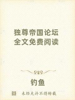 獨(dú)尊帝國(guó)論壇全文免費(fèi)閱讀