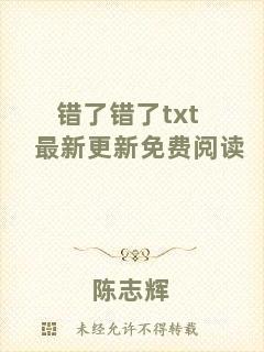 錯(cuò)了錯(cuò)了txt最新更新免費(fèi)閱讀