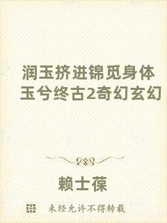 潤(rùn)玉擠進(jìn)錦覓身體玉兮終古2奇幻玄幻