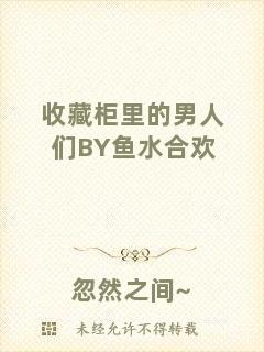 收藏柜里的男人們BY魚水合歡
