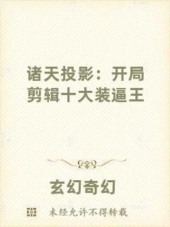 諸天投影：開(kāi)局剪輯十大裝逼王