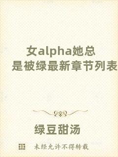 女a(chǎn)lpha她總是被綠最新章節(jié)列表
