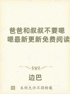 爸爸和叔叔不要嗯嗯最新更新免費(fèi)閱讀
