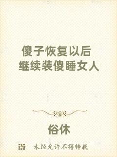 傻子恢復以后繼續(xù)裝傻睡女人