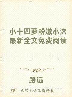 小十四蘿粉嫩小泬最新全文免費(fèi)閱讀